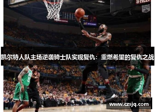 凯尔特人队主场逆袭骑士队实现复仇：重燃希望的复仇之战