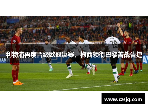 利物浦再度晋级欧冠决赛，梅西领衔巴黎苦战告捷