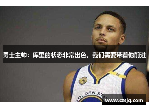 勇士主帅：库里的状态非常出色，我们需要带着他前进