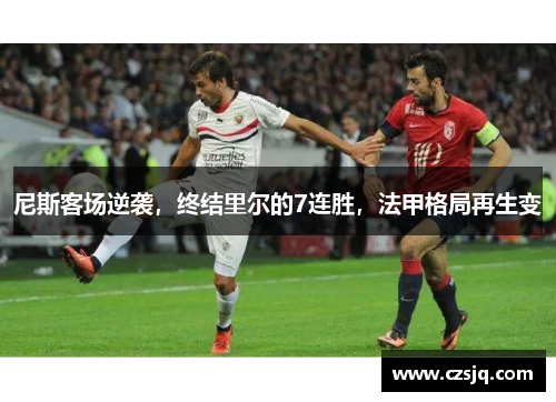 尼斯客场逆袭，终结里尔的7连胜，法甲格局再生变
