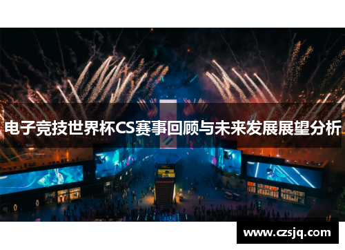 电子竞技世界杯CS赛事回顾与未来发展展望分析