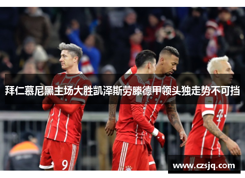 拜仁慕尼黑主场大胜凯泽斯劳滕德甲领头独走势不可挡