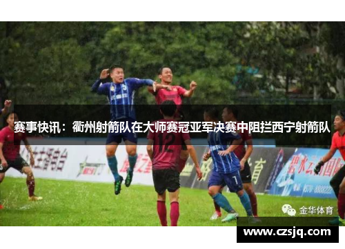赛事快讯：衢州射箭队在大师赛冠亚军决赛中阻拦西宁射箭队