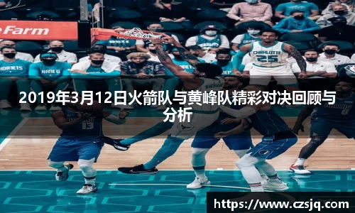 2019年3月12日火箭队与黄峰队精彩对决回顾与分析
