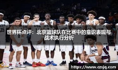 世界杯点评：北京篮球队在比赛中的意识表现与战术执行分析